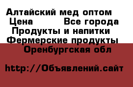 Алтайский мед оптом! › Цена ­ 130 - Все города Продукты и напитки » Фермерские продукты   . Оренбургская обл.